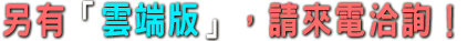 另有「雲端版」，請來電洽詢！